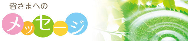 皆様へのメッセージ